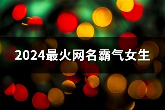 2024最火网名霸气女生(精选134个)