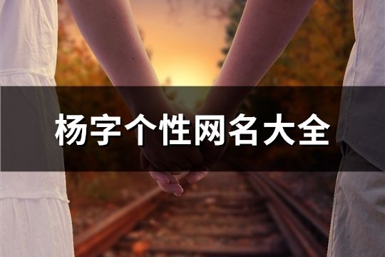 杨字个性网名大全(精选67个)