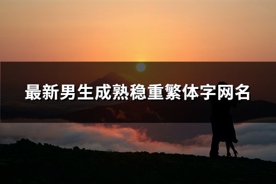 最新男生成熟稳重繁体字网名(168个)