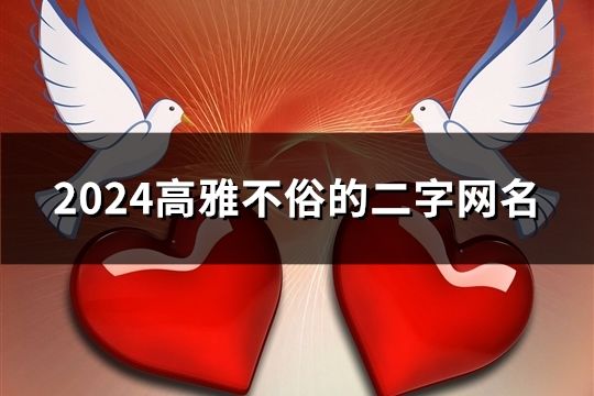 2024高雅不俗的二字网名(精选140个)