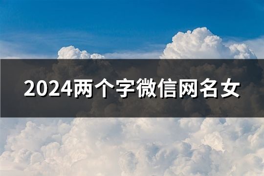2024两个字微信网名女(精选38个)