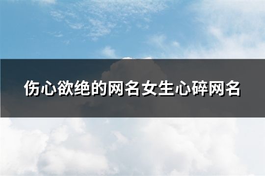 伤心欲绝的网名女生心碎网名(精选42个)