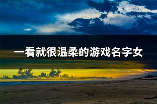 一看就很温柔的游戏名字女(共44个)
