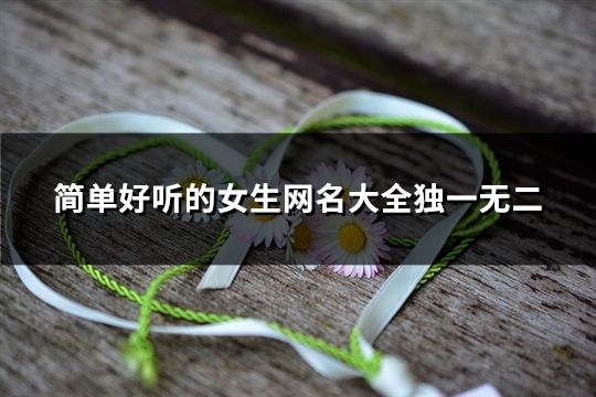 简单好听的女生网名大全独一无二(精选42个)