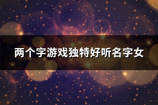 两个字游戏独特好听名字女(共53个)