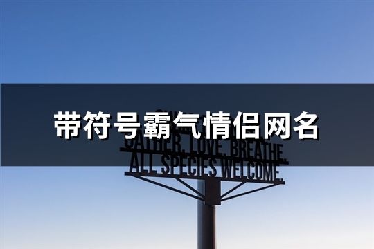 带符号霸气情侣网名(精选157个)