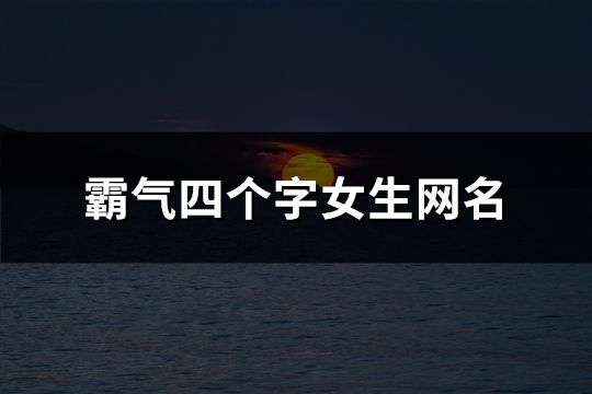 霸气四个字女生网名(精选121个)