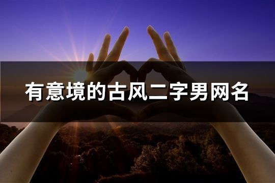 有意境的古风二字男网名(90个)