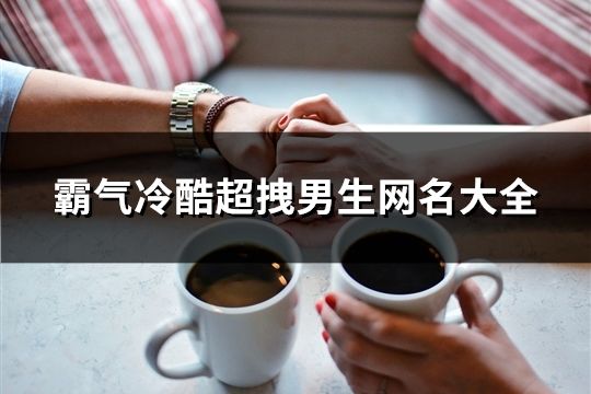 霸气冷酷超拽男生网名大全(精选126个)