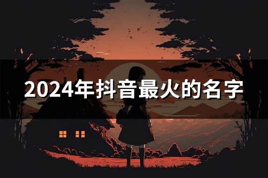 2024年抖音最火的名字(52个)