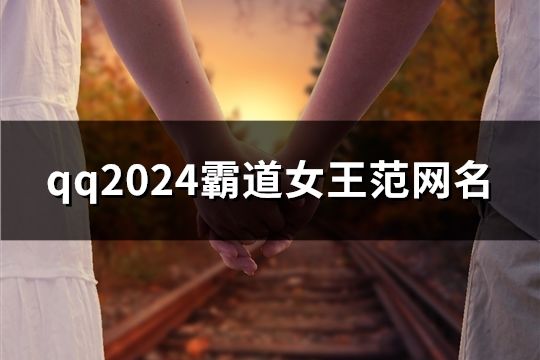 qq2024霸道女王范网名(共146个)