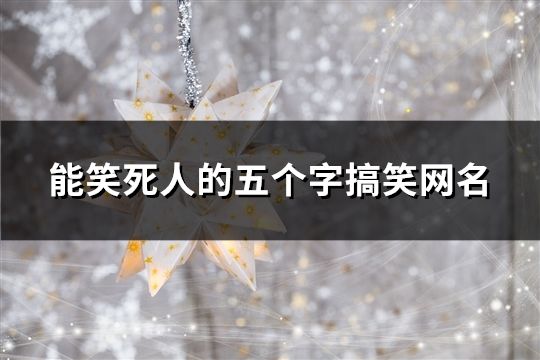 能笑死人的五个字搞笑网名(共118个)