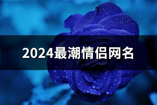 2024最潮情侣网名(精选88个)