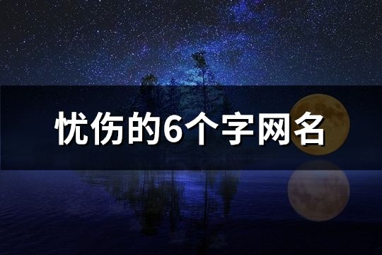 忧伤的6个字网名(精选182个)