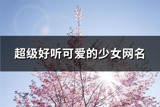 超级好听可爱的少女网名(精选41个)