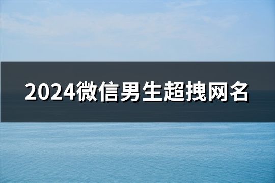 2024微信男生超拽网名(182个)