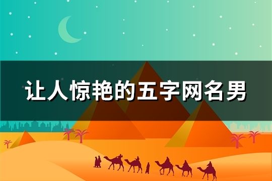 让人惊艳的五字网名男(精选38个)