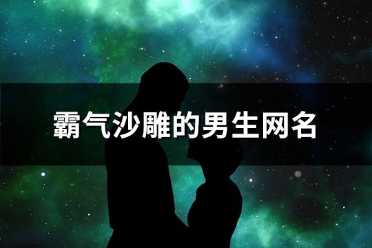 霸气沙雕的男生网名(1114个)