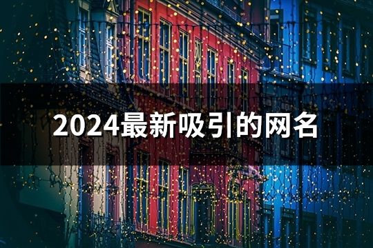 2024最新吸引的网名(精选34个)