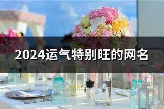 2024运气特别旺的网名(共56个)