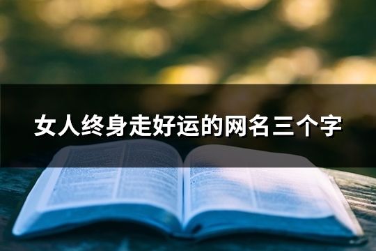女人终身走好运的网名三个字(精选36个)