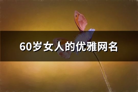 60岁女人的优雅网名(57个)