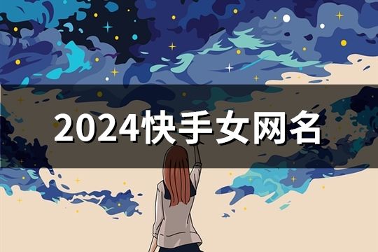 2024快手女网名(共1743个)