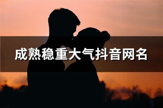 成熟稳重大气抖音网名(共63个)