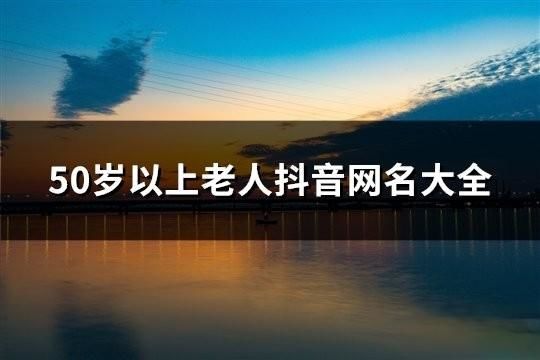 50岁以上老人抖音网名大全(共599个)