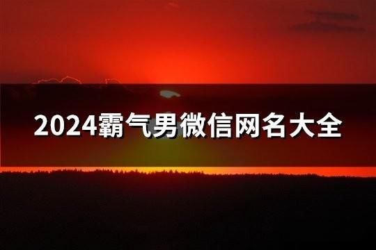 2024霸气男微信网名大全(精选161个)