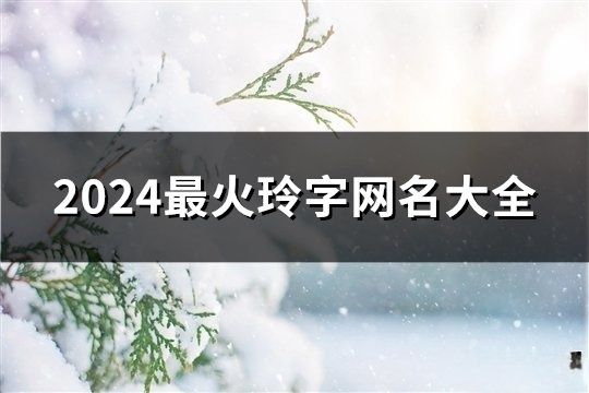 2024最火玲字网名大全(精选141个)