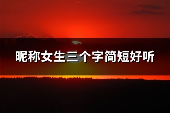昵称女生三个字简短好听(精选56个)