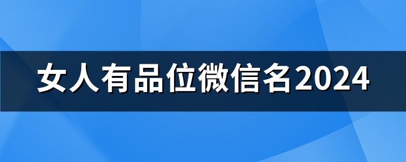 女人有品位微信名2024(153个)