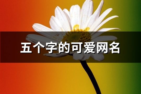 五个字的可爱网名(共114个)