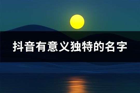 抖音有意义独特的名字(90个)