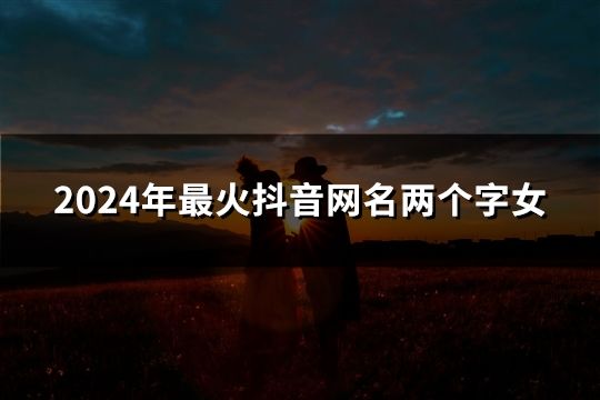 2024年最火抖音网名两个字女(共169个)