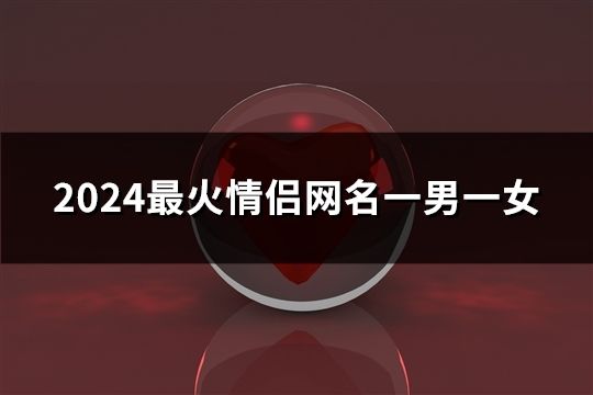 2024最火情侣网名一男一女(共181对)