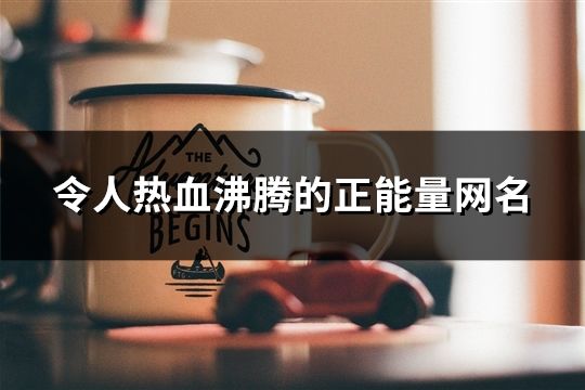 令人热血沸腾的正能量网名(共190个)