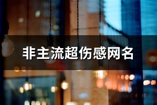 非主流超伤感网名(精选63个)