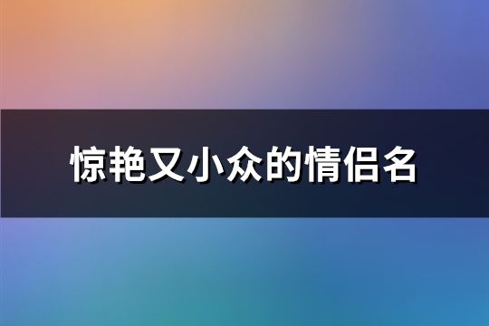 惊艳又小众的情侣名(共114对)