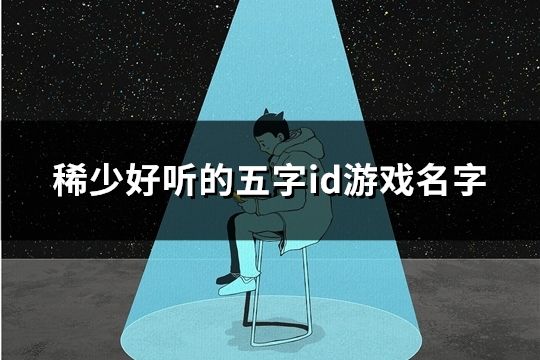 稀少好听的五字id游戏名字(精选128个)