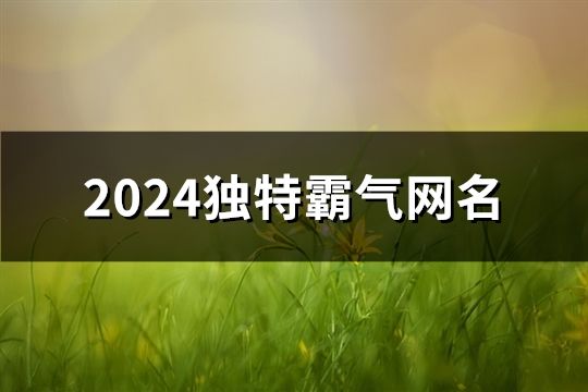 2024独特霸气网名(共119个)