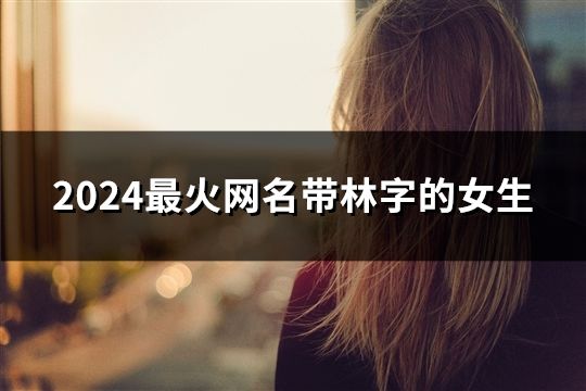 2024最火网名带林字的女生(共145个)