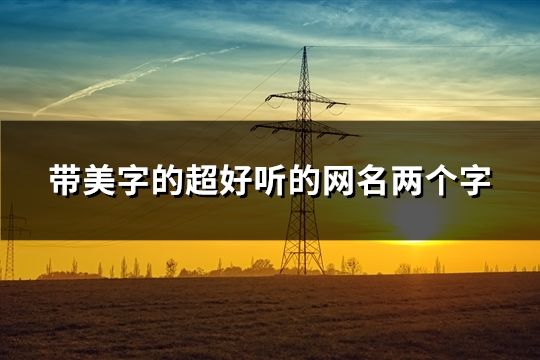 带美字的超好听的网名两个字(精选67个)