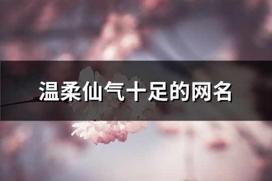 温柔仙气十足的网名(共108个)