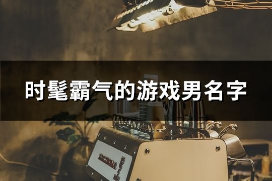 时髦霸气的游戏男名字(共953个)