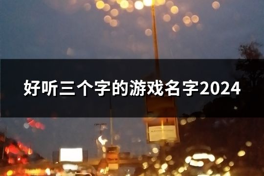 好听三个字的游戏名字2024(共1998个)