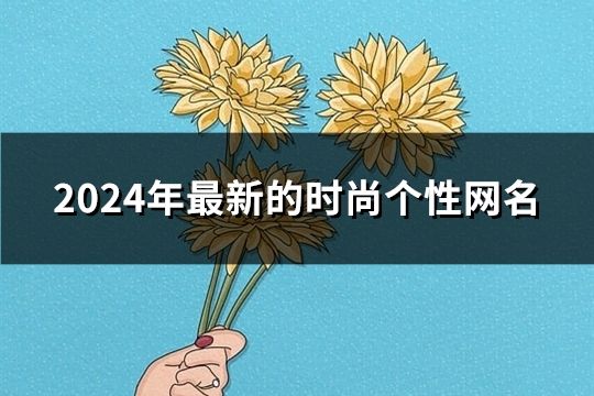 2024年最新的时尚个性网名(精选1326个)