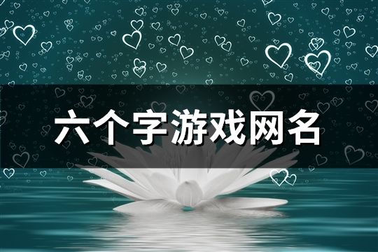 六个字游戏网名(精选739个)