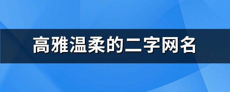 高雅温柔的二字网名(精选758个)